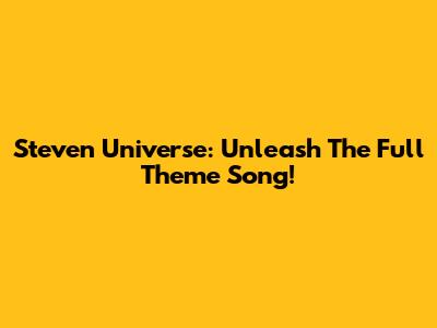 Steven Universe: Unleash The Full Theme Song!