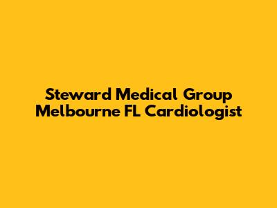 Steward Medical Group Melbourne FL Cardiologist