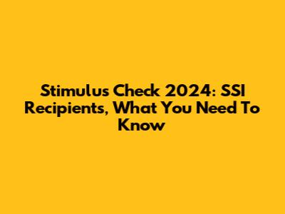 Stimulus Check 2024: SSI Recipients, What You Need To Know