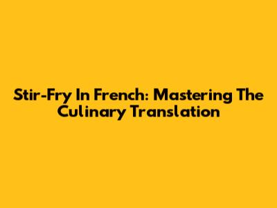 Stir-Fry In French: Mastering The Culinary Translation