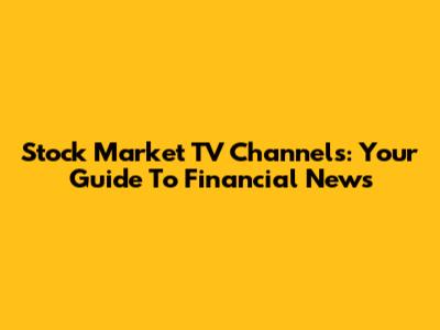 Stock Market TV Channels: Your Guide To Financial News