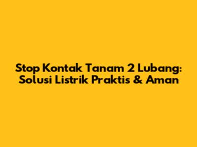 Stop Kontak Tanam 2 Lubang: Solusi Listrik Praktis & Aman