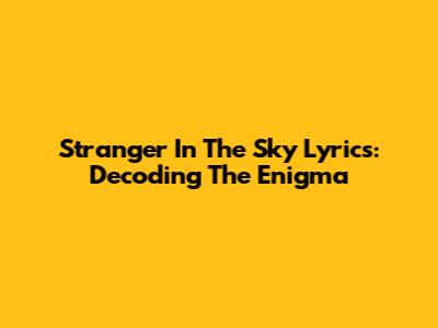 Stranger In The Sky Lyrics: Decoding The Enigma