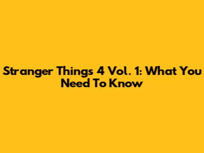 Stranger Things 4 Vol. 1: What You Need To Know