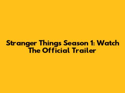Stranger Things Season 1: Watch The Official Trailer