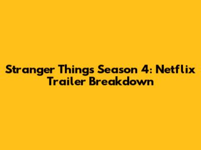 Stranger Things Season 4: Netflix Trailer Breakdown