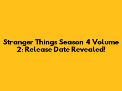 Stranger Things Season 4 Volume 2: Release Date Revealed!