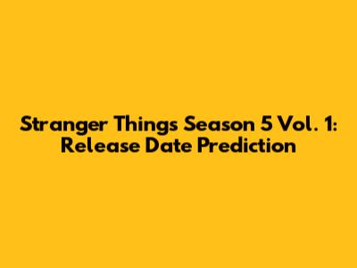 Stranger Things Season 5 Vol. 1: Release Date Prediction