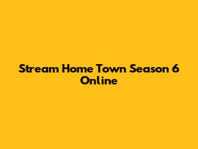 Stream Home Town Season 6 Online