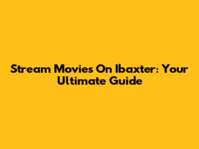 Stream Movies On Ibaxter: Your Ultimate Guide