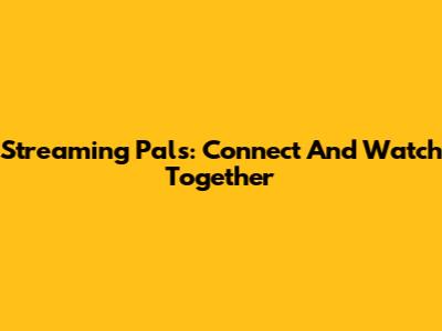 Streaming Pals: Connect And Watch Together
