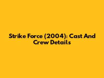 Strike Force (2004): Cast And Crew Details