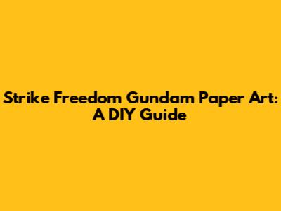 Strike Freedom Gundam Paper Art: A DIY Guide