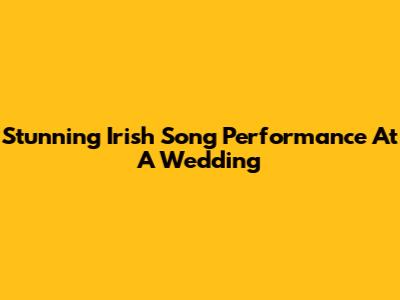 Stunning Irish Song Performance At A Wedding