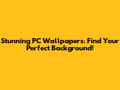 Stunning PC Wallpapers: Find Your Perfect Background!
