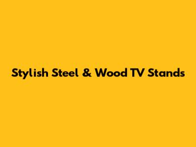 Stylish Steel & Wood TV Stands