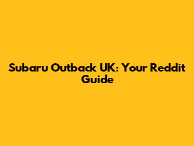 Subaru Outback UK: Your Reddit Guide