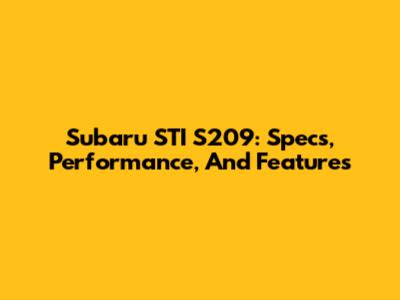 Subaru STI S209: Specs, Performance, And Features
