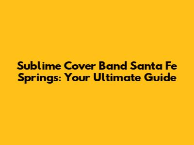 Sublime Cover Band Santa Fe Springs: Your Ultimate Guide