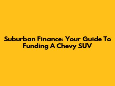 Suburban Finance: Your Guide To Funding A Chevy SUV