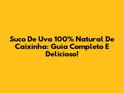 Suco De Uva 100% Natural De Caixinha: Guia Completo E Delicioso!