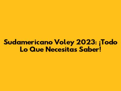 Sudamericano Voley 2023: ¡Todo Lo Que Necesitas Saber!