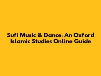 Sufi Music & Dance: An Oxford Islamic Studies Online Guide
