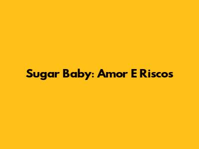 Sugar Baby: Amor E Riscos
