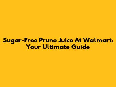 Sugar-Free Prune Juice At Walmart: Your Ultimate Guide