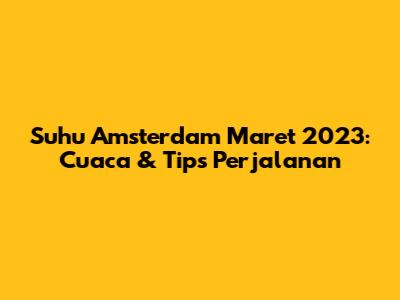 Suhu Amsterdam Maret 2023: Cuaca & Tips Perjalanan