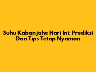 Suhu Kabanjahe Hari Ini: Prediksi Dan Tips Tetap Nyaman