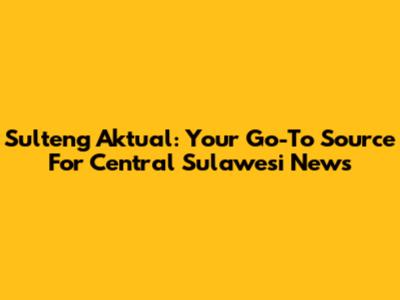 Sulteng Aktual: Your Go-To Source For Central Sulawesi News