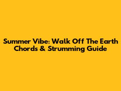 Summer Vibe: Walk Off The Earth Chords & Strumming Guide