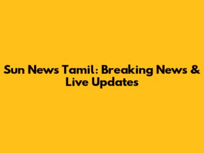 Sun News Tamil: Breaking News & Live Updates