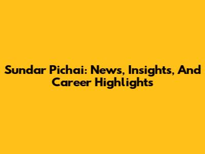 Sundar Pichai: News, Insights, And Career Highlights