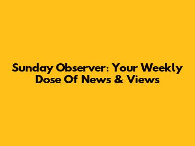 Sunday Observer: Your Weekly Dose Of News & Views