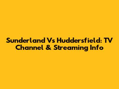 Sunderland Vs Huddersfield: TV Channel & Streaming Info
