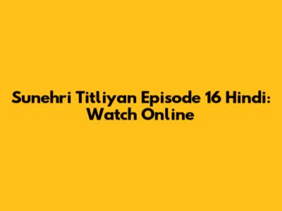 Sunehri Titliyan Episode 16 Hindi: Watch Online