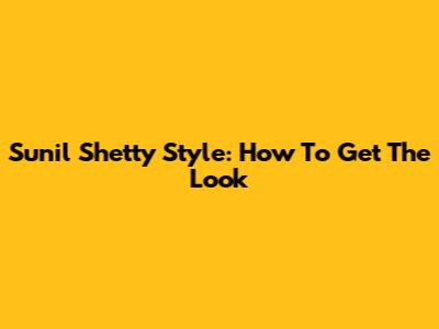 Sunil Shetty Style: How To Get The Look