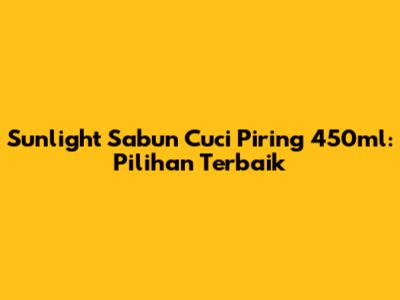 Sunlight Sabun Cuci Piring 450ml: Pilihan Terbaik