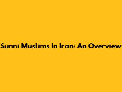 Sunni Muslims In Iran: An Overview
