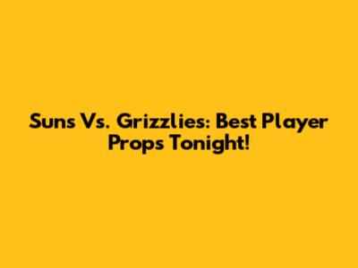 Suns Vs. Grizzlies: Best Player Props Tonight!