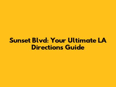 Sunset Blvd: Your Ultimate LA Directions Guide