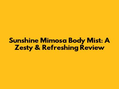 Sunshine Mimosa Body Mist: A Zesty & Refreshing Review