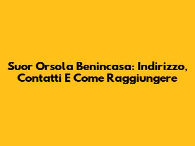 Suor Orsola Benincasa: Indirizzo, Contatti E Come Raggiungere