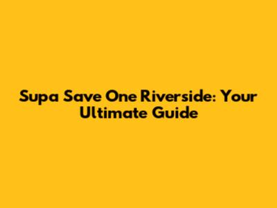 Supa Save One Riverside: Your Ultimate Guide