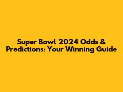 Super Bowl 2024 Odds & Predictions: Your Winning Guide