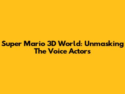 Super Mario 3D World: Unmasking The Voice Actors