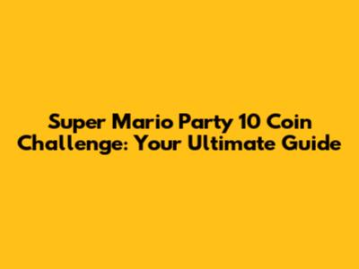 Super Mario Party 10 Coin Challenge: Your Ultimate Guide
