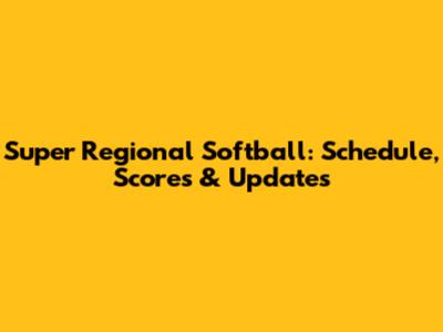 Super Regional Softball: Schedule, Scores & Updates